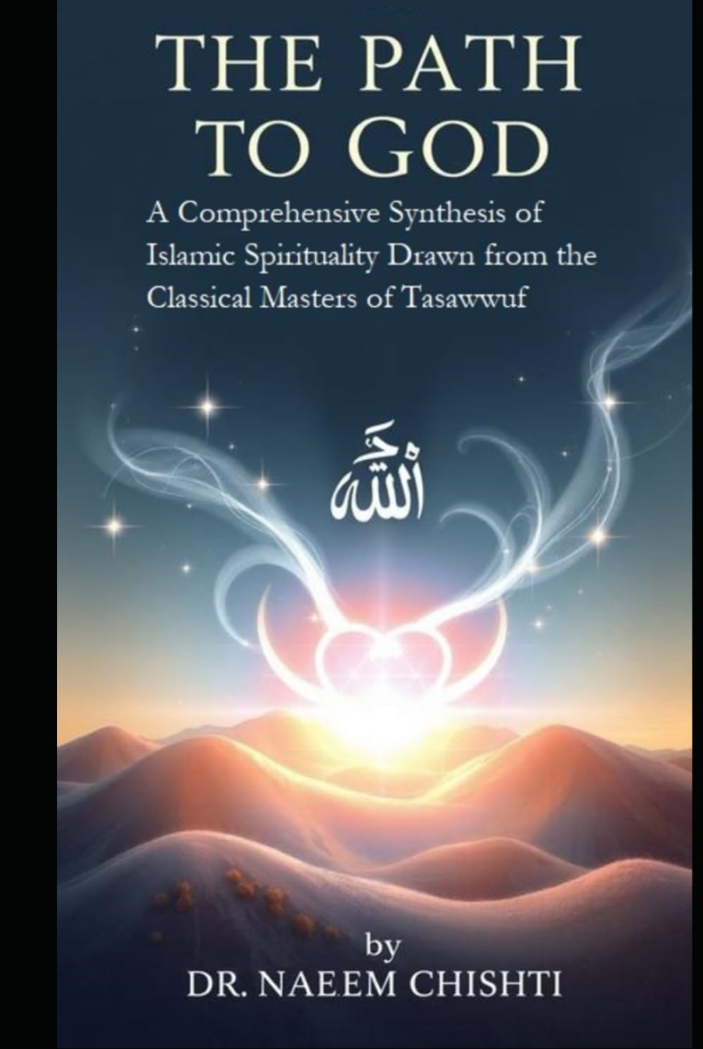 The Path to God: A Comprehensive Synthesis of Islamic Spirituality Drawn from the Classical Masters of Tasawwuf