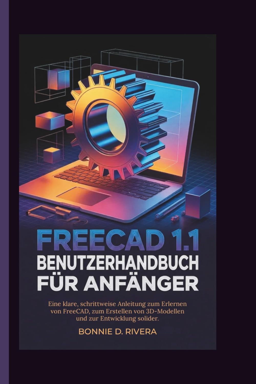 FreeCAD 1.1 Benutzerhandbuch für Anfänger: Eine klare, schrittweise Anleitung zum Erlernen von FreeCAD, zum Erstellen von 3D-Modellen und zur Entwicklung solider