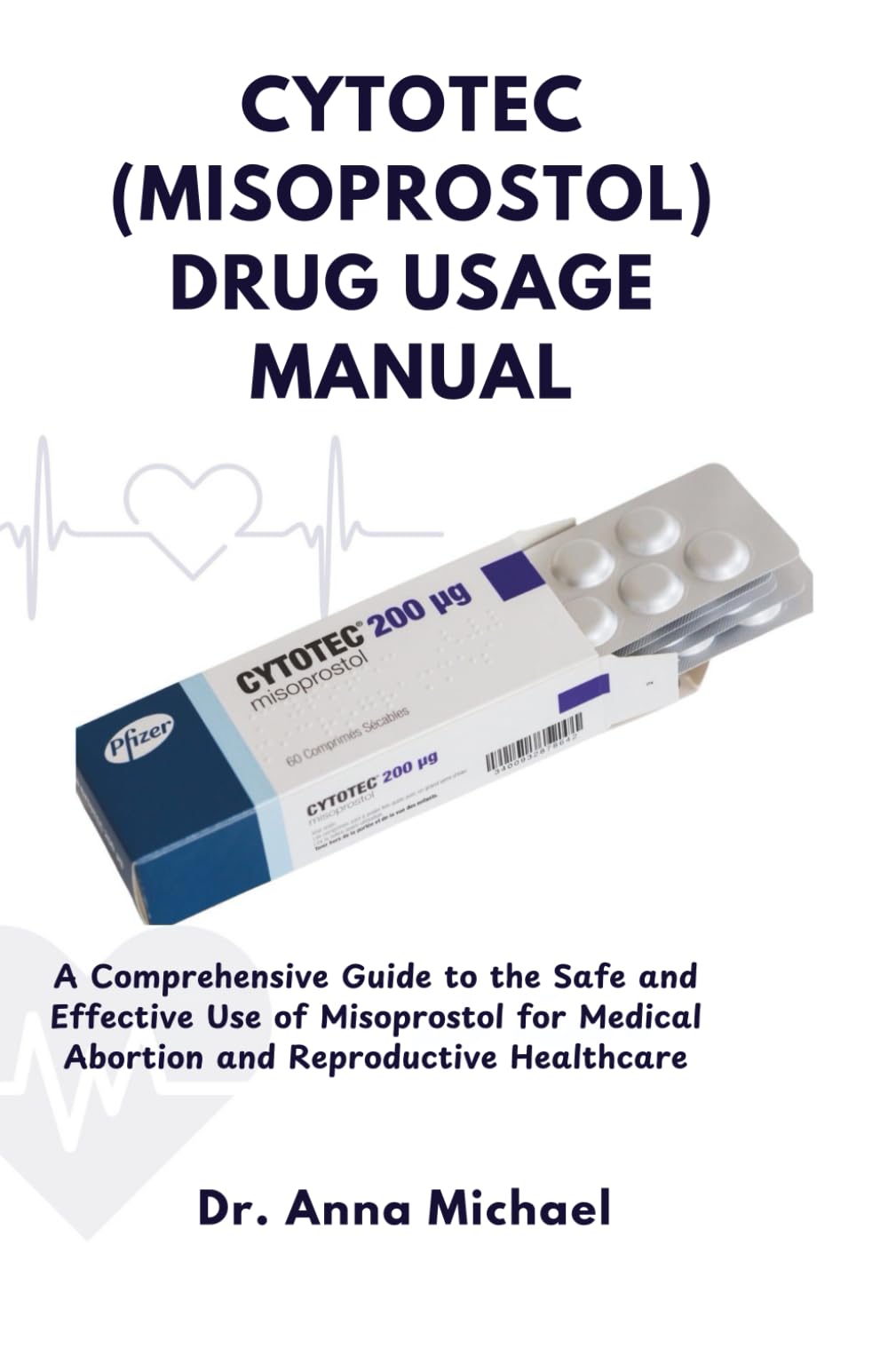CYTOTEC (MISOPROSTOL) DRUG USAGE MANUAL: A Comprehensive Guide to the Safe and Effective Use of Misoprostol for Medical Abortion and Reproductive Healthcare Paperback – 15 May 2025