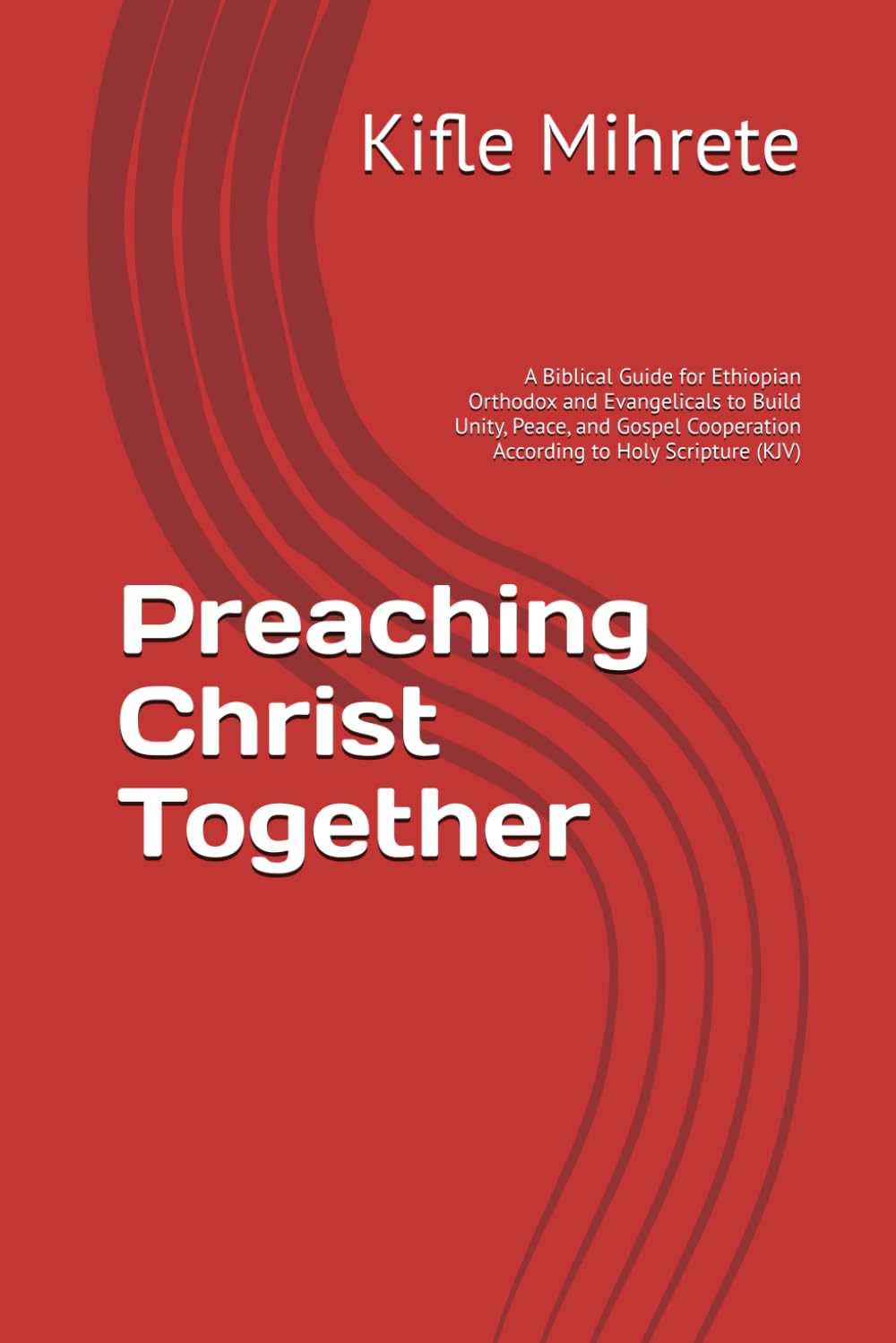 Preaching Christ Together: A Biblical Guide for Ethiopian Orthodox and Evangelicals to Build Unity, Peace, and Gospel Cooperation According to Holy Scripture (KJV)