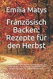 Französisch Backen: Rezepte für den Herbst: Erfolgreiche und einfache Vorbereitung und Zubereitung. Für Anfänger und Profis. Die besten Rezepte für jeden Geschmack.
