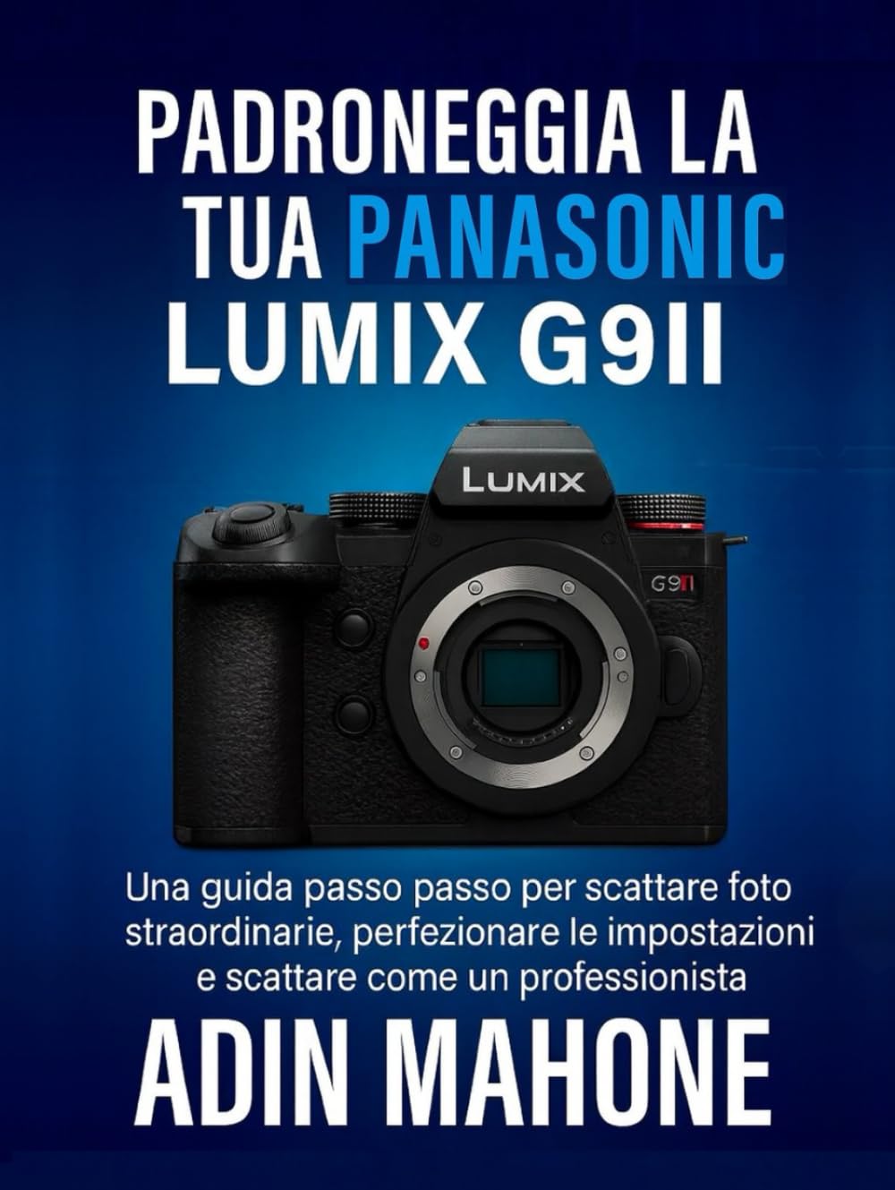 Padroneggia la tua Panasonic LUMIX G9II: Una guida passo passo per scattare foto straordinarie, perfezionare le impostazioni e scattare come un professionista