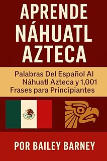 Aprende Náhuatl Azteca: Palabras Del Español Al Náhuatl Azteca y 1,001 Frases para Principiantes (Spanish Edition)