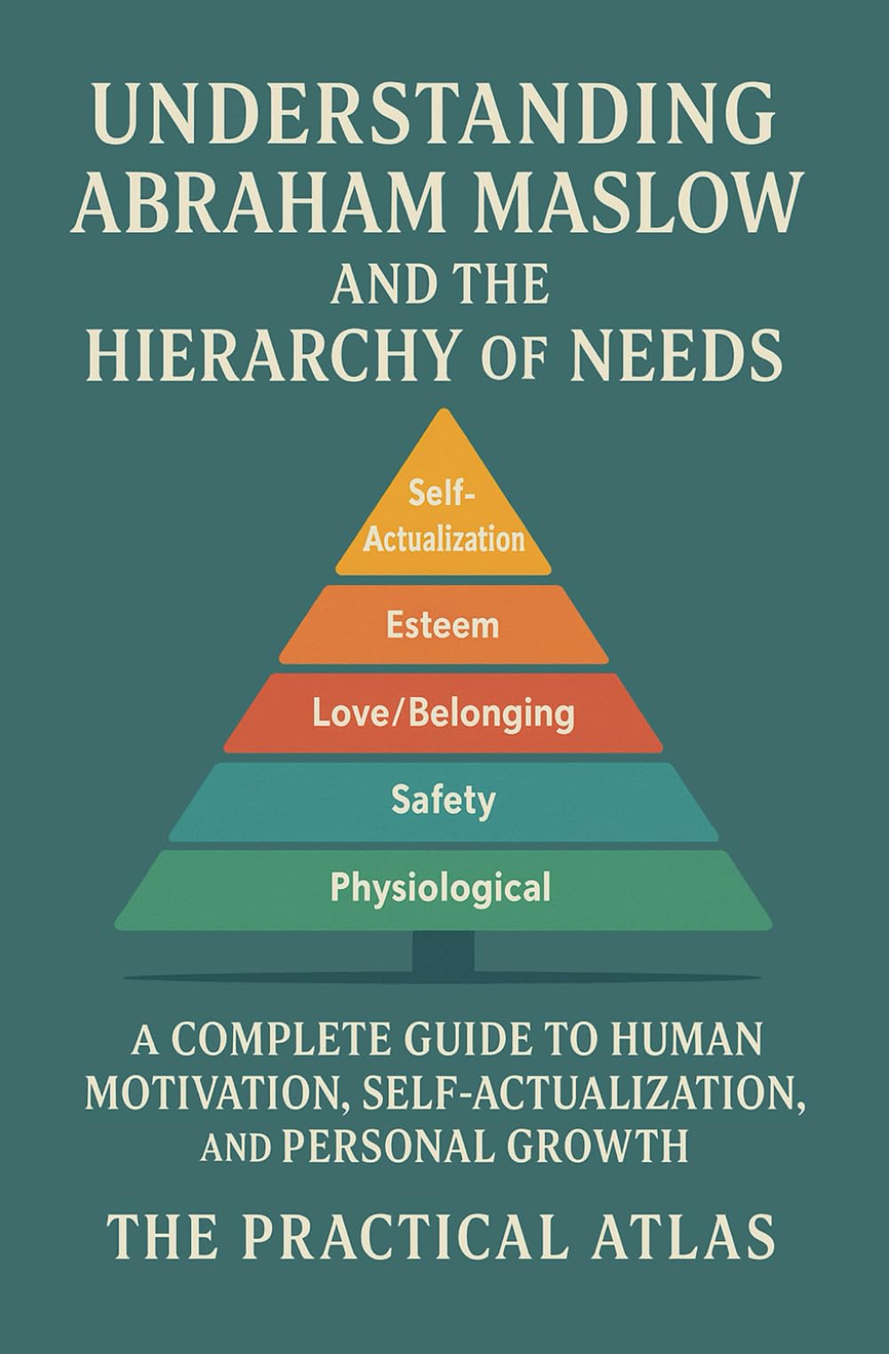 Understanding Abraham Maslow and The Hierarchy of Needs: A Complete Guide to Human Motivation, Self-Actualization, and Personal Growth (Half Hour Help Educational and Developmental Psychology Series)