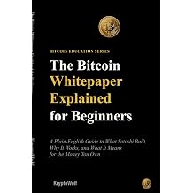 The Bitcoin Whitepaper Explained for Beginners A Plain-English Guide to What Satoshi Built, Why It Works, and What It Means for the Money You Own Bitcoin Education Series