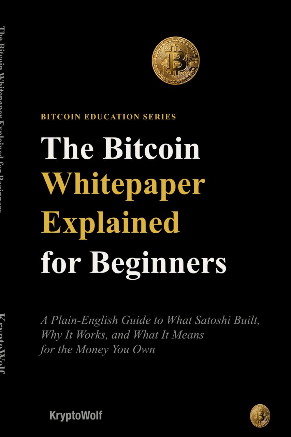 The Bitcoin Whitepaper Explained for Beginners: A Plain-English Guide to What Satoshi Built, Why It Works, and What It Means for the Money You Own: 5 (Bitcoin Education Series)