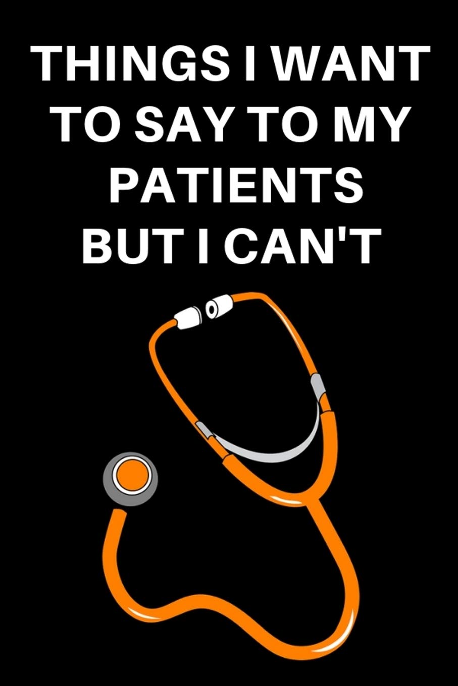 Things I Want To Say To My Patients But I Can't: General Medicine Consultant Notebook Journal