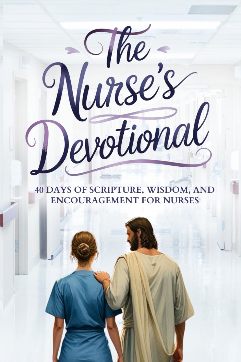 The Nurse’s Devotional: 40-Day Christian Devotional for Nurses with Daily Bible Verses, Prayers, and Encouragement for Faith, Strength, and Stress Relief
