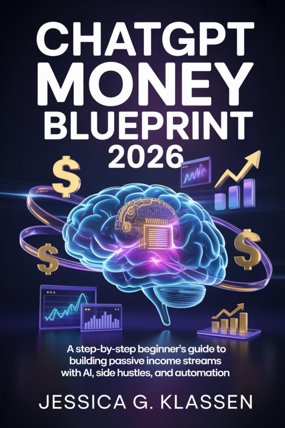 ChatGPT Money Blueprint 2026: A Step-by-Step Beginner’s Guide to Building Passive Income Streams with AI, Side Hustles, and Automation