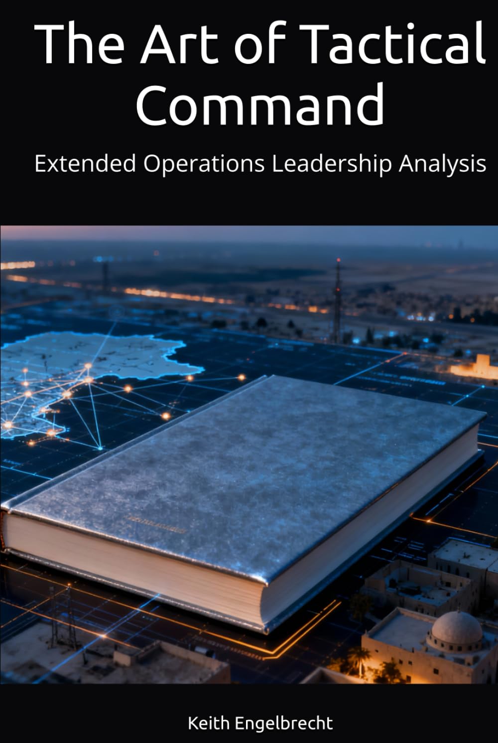 The Art of Tactical Command: Extended Operations Leadership Analysis (EXTENDED OPERATIONS: A Strategic Analysis of Prolonged Military Conflicts)