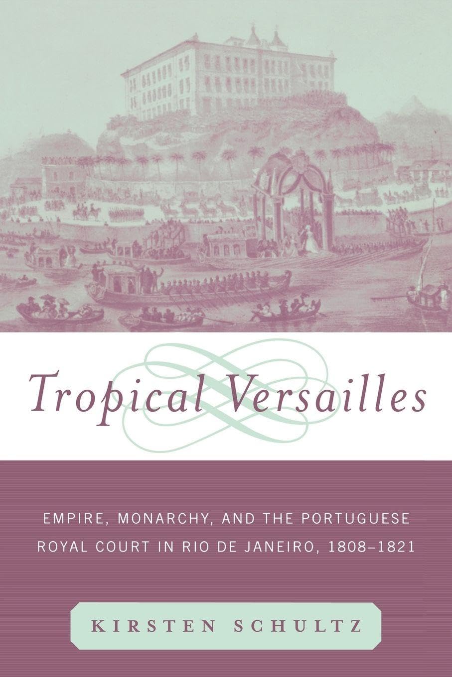 Tropical Versailles: Empire, Monarchy, and the Portuguese Royal Court in Rio de Janeiro, 1808-1821 (New World in the Atlantic World)