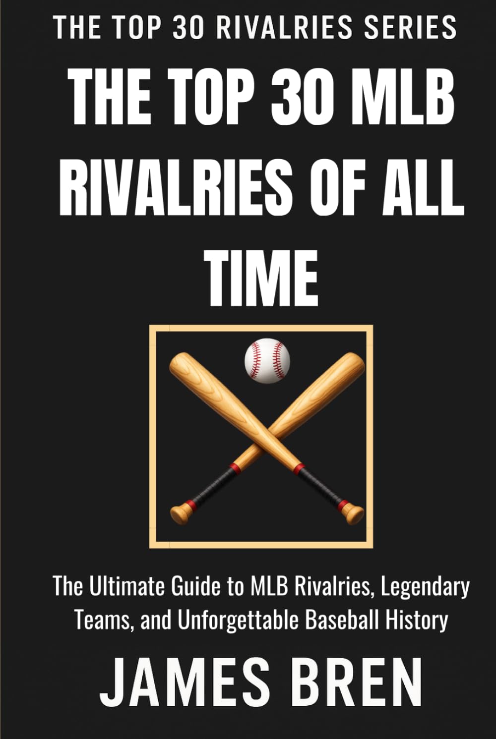 The Top 30 MLB Rivalries of All Time: The Ultimate Guide to MLB Rivalries, Legendary Teams, and Unforgettable Baseball History (The Top 30 Rivalries Series)