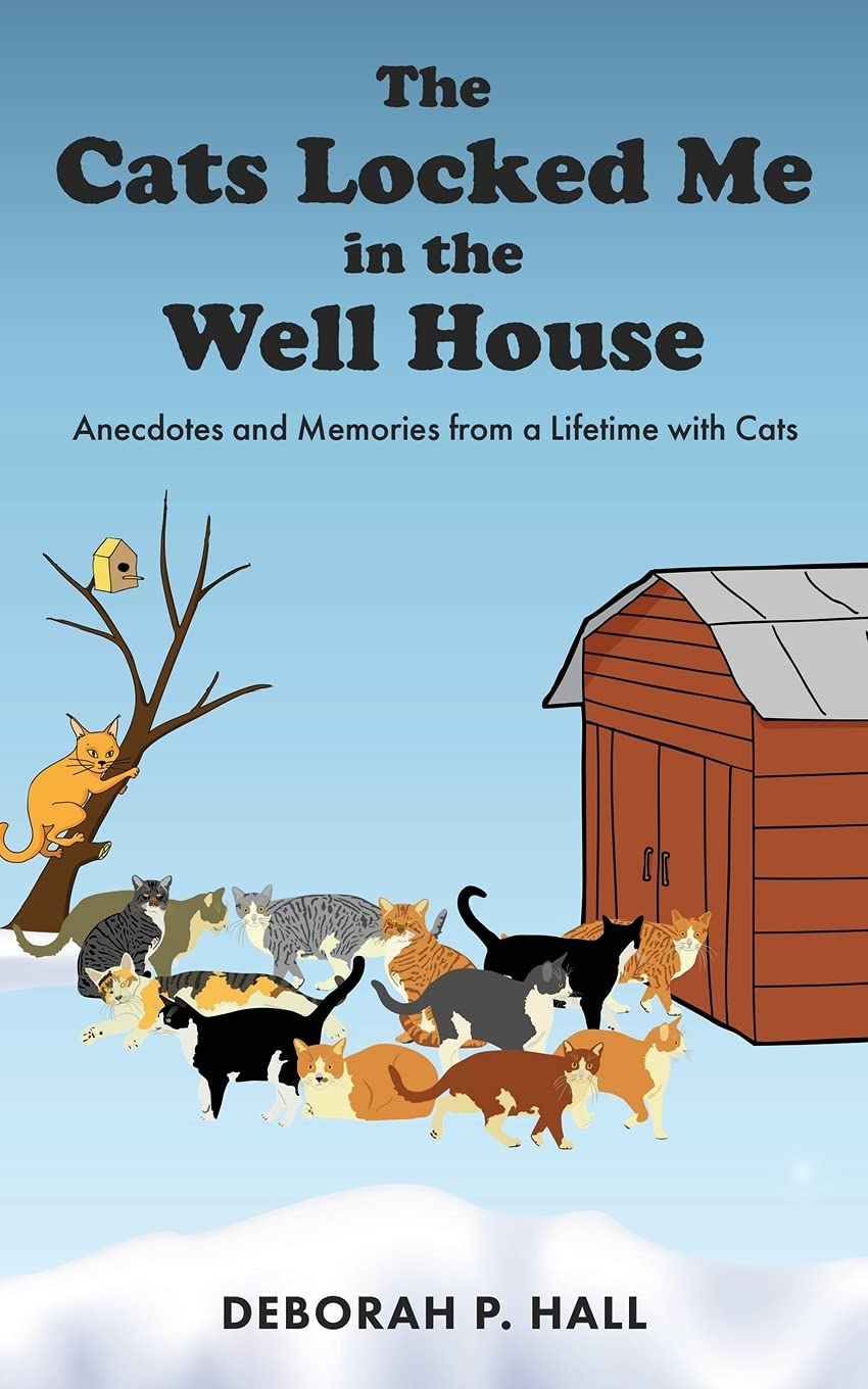 The Cats Locked Me in the Well House: Anecdotes and Memories from a Lifetime with Cats: 0