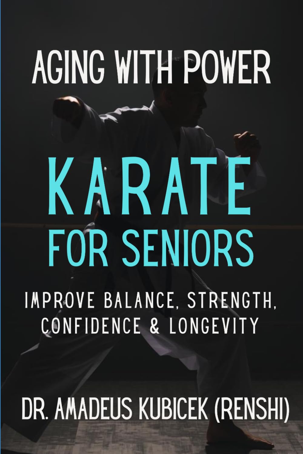 Aging With Power: Karate for Seniors to Improve Balance, Strength, Confidence & Longevity: 8 (Karate for Life Series: Harmony for Mind, Body, Spirit)