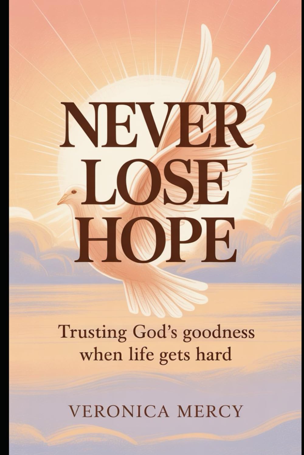 NEVER LOSE HOPE: Trusting God’s Goodness When Life Gets Hard