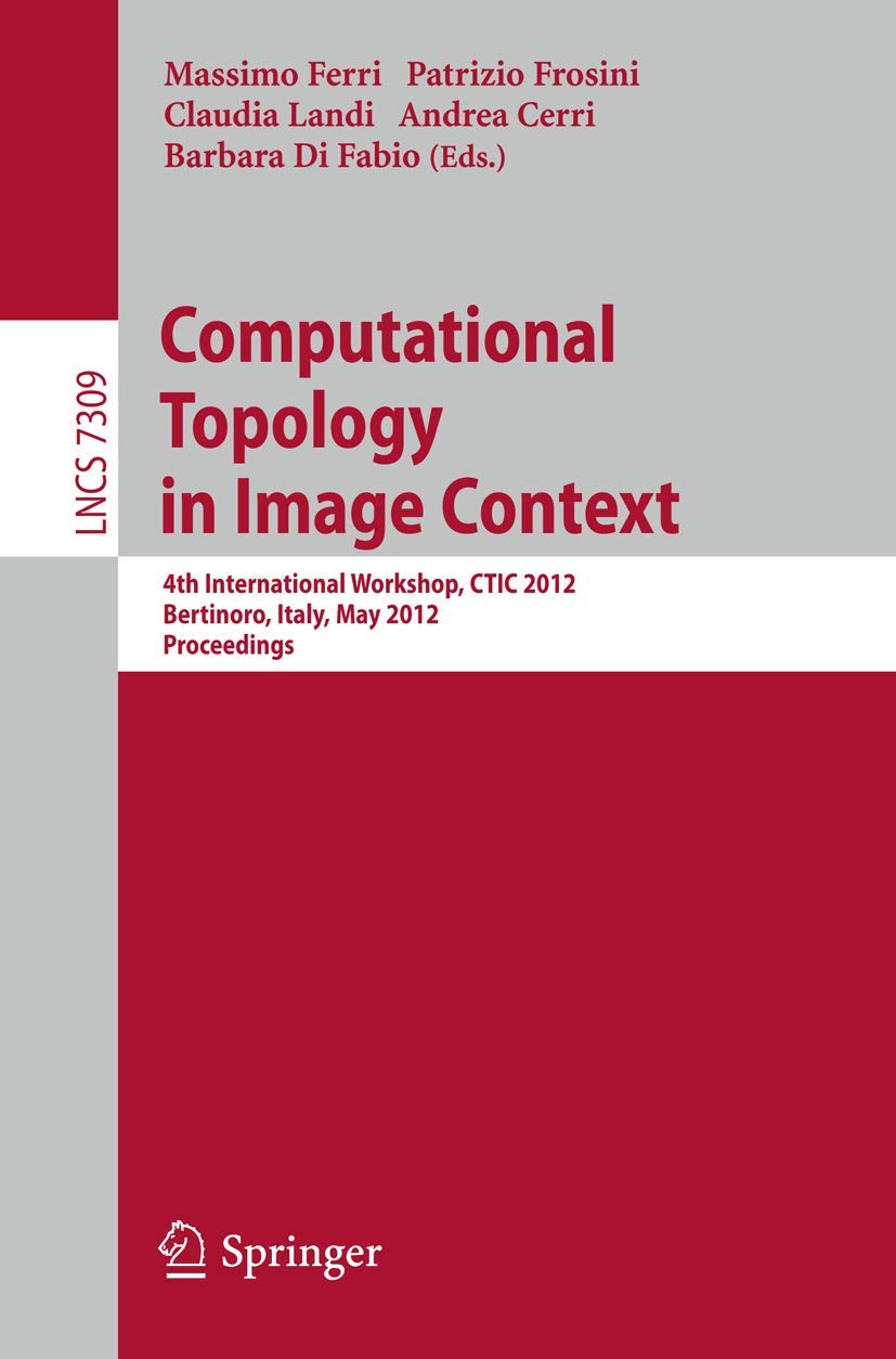 Computational Topology in Image Context: 4th International Workshop, CTIC 2012, Bertinoro, Italy, May 28-30, 2012, Proceedings (Lecture Notes in Computer Science, 7309)