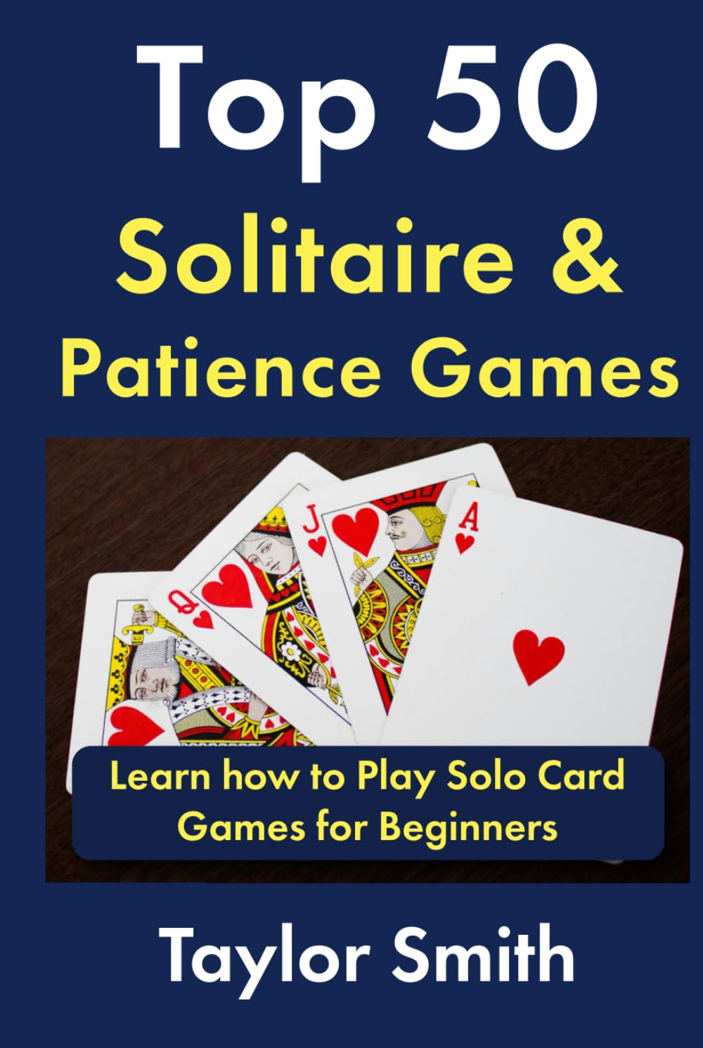 Top 50 Solitaire & Patience Games: Learn how to Play Solo Card Games for Beginners (Learn to Play Card and Dice Games)