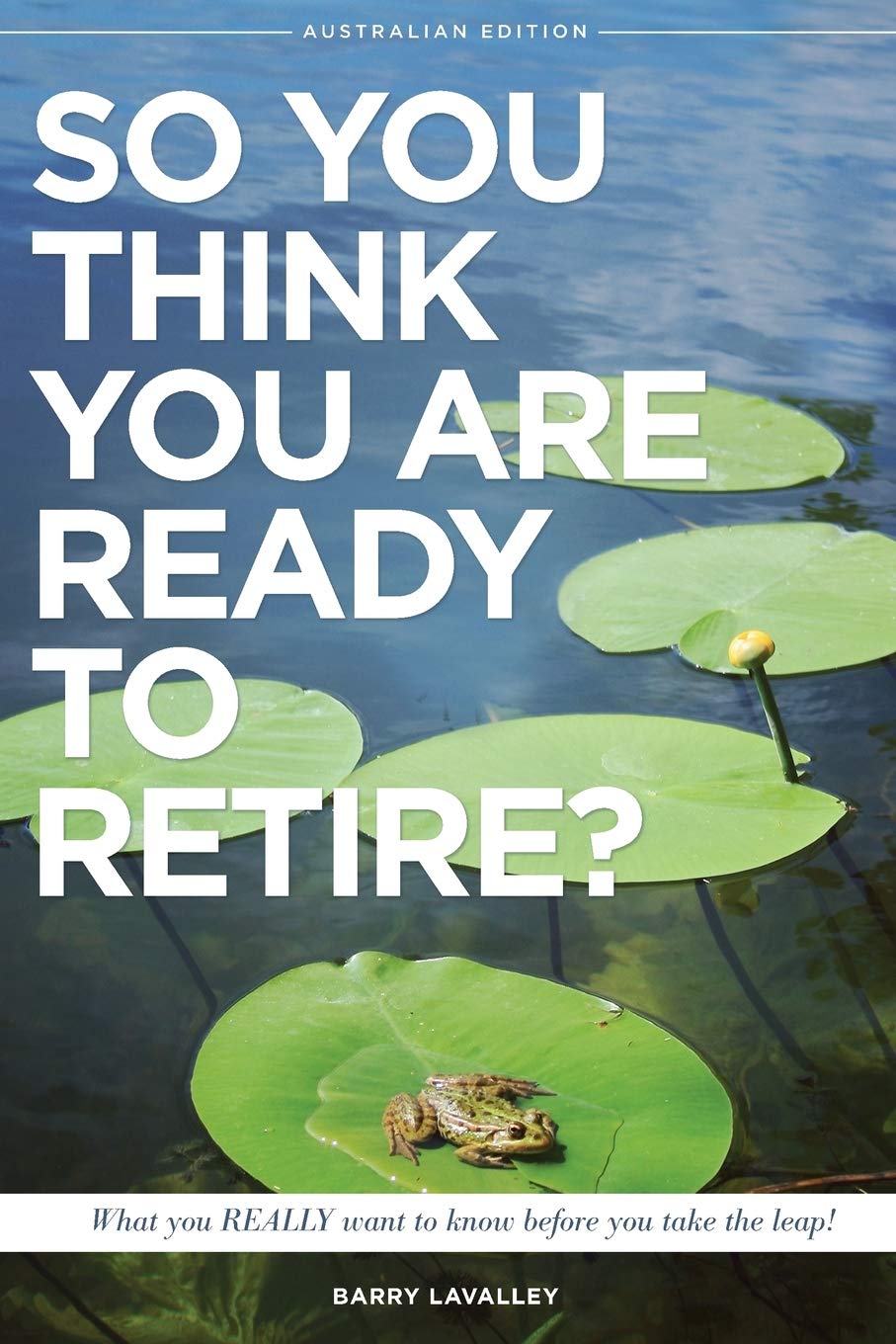 So You Think You Are Ready To Retire? Australian Edition: What You Need To Know Before You Take The Leap
