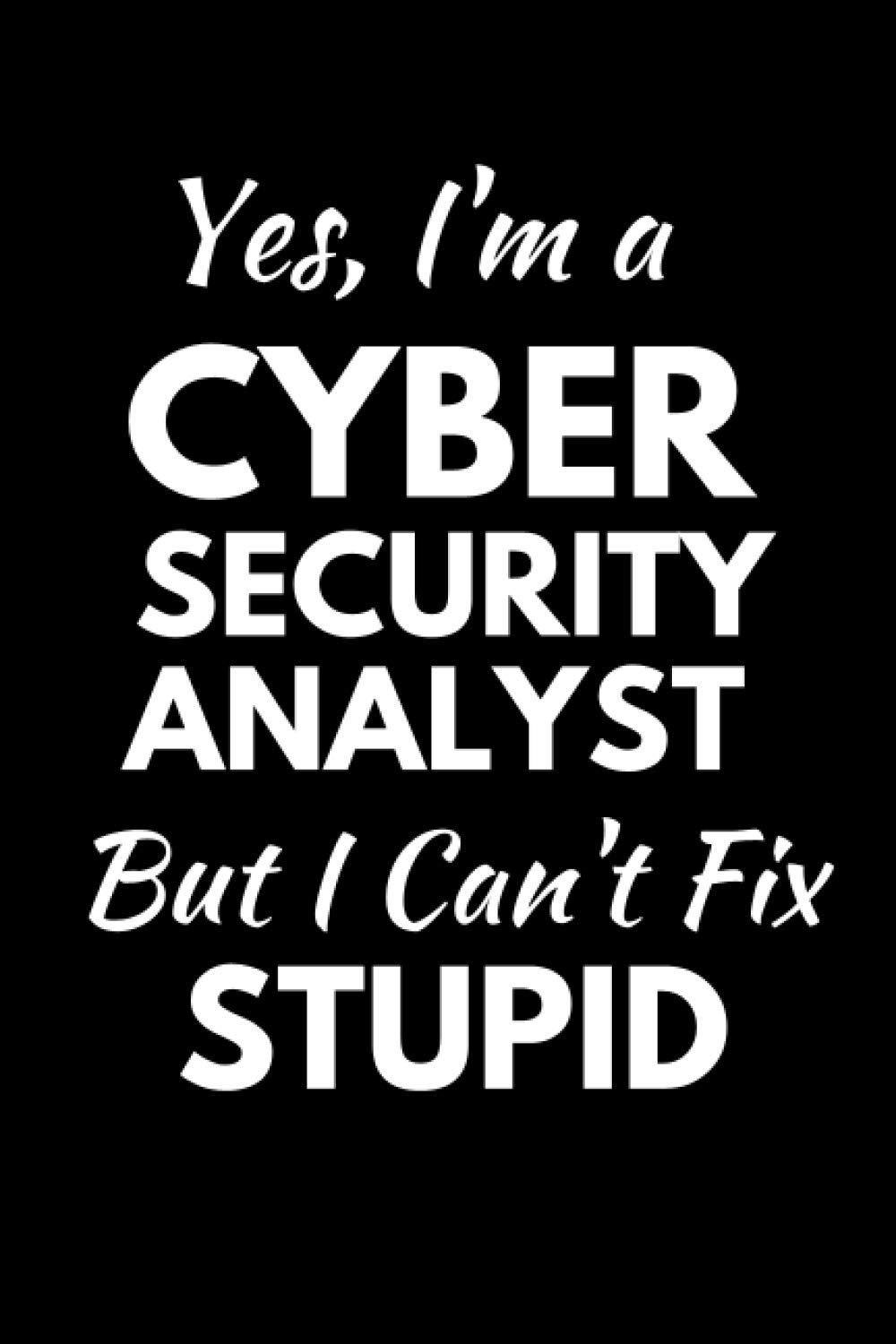 Yes, I'm A Cyber Security Analyst But I Cant' Fix Stupid: Funny Cyber Security Notebook With Lined Pages, A Simple And Practical Appreciation Gift Idea For CyberSecurity Analyst