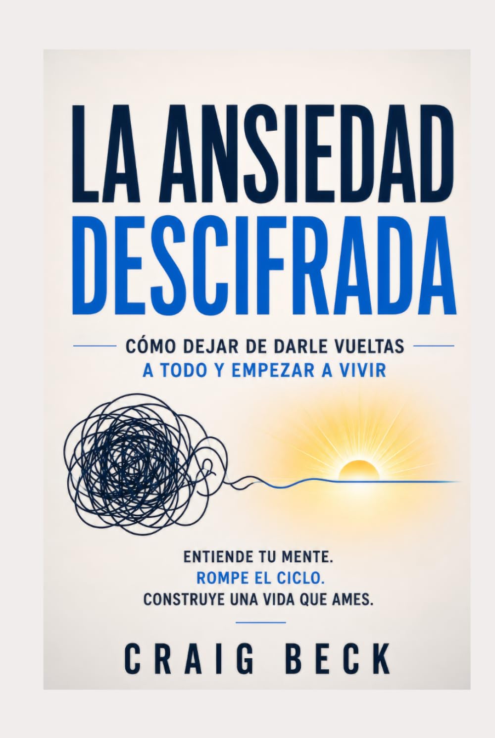 La ansiedad descifrada: Cómo dejar de darle vueltas a todo y empezar a vivir