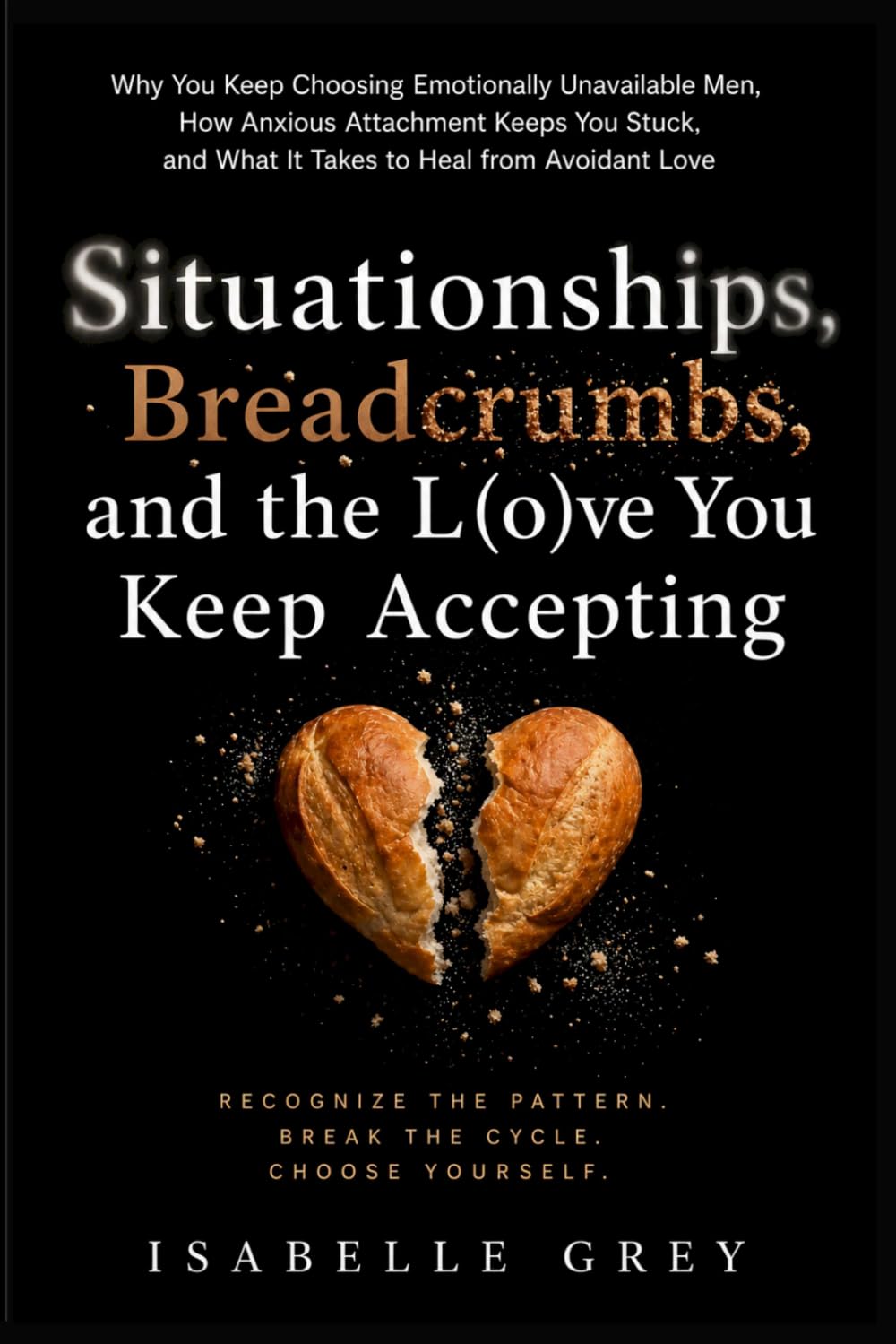 Situationships, Breadcrumbs, and the Love You Keep Accepting: Why You Keep Choosing Emotionally Unavailable Men, How Anxious Attachment Keeps You Stuck, and What It Takes to Heal from Avoidant Love