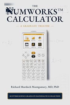 The NumWorks Scientific and Graphing Calculator A Graduate Treatise from Elementary Calculation to Python, Modelling, Data, and Applied Mathematics Scientific Calculators Treatises and Manuals