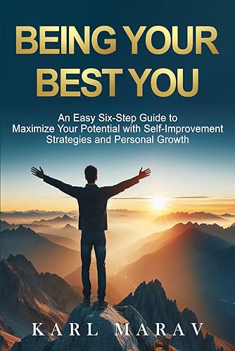 Being Your Best You: An Easy Six-Step Guide to Maximize Your Potential with Self-Improvement Strategies and Personal Growth (The Life Enhancement Series)