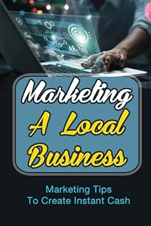 Marketing A Local Business: Marketing Tips To Create Instant Cash