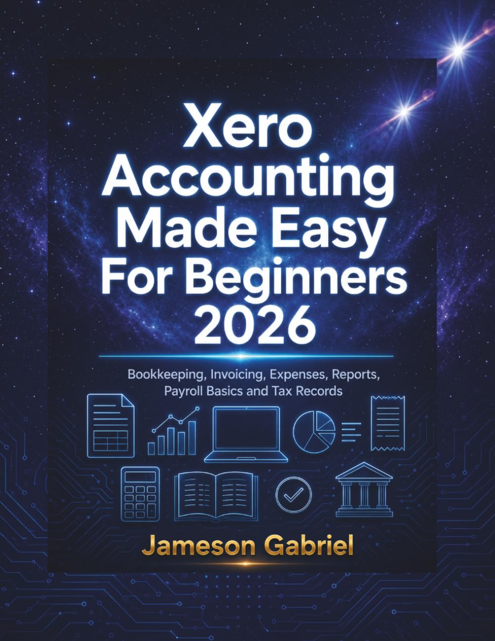Xero Accounting Made Easy For Beginners 2026: Bookkeeping, Invoicing, Expenses, Reports, Payroll Basics and Tax Records