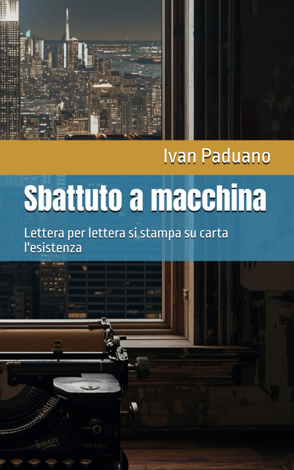 Sbattuto a macchina: Lettera per lettera si stampa su carta l'esistenza (Poesia Contemporanea Ivan Paduano)