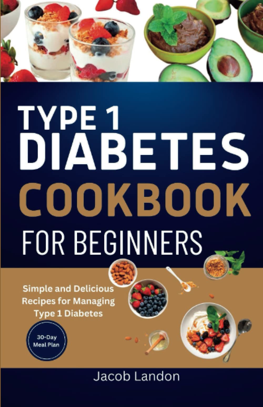 TYPE 1 DIABETES COOKBOOK FOR BEGINNERS: Simple and Delicious Recipes for Managing Type 1 Diabetes