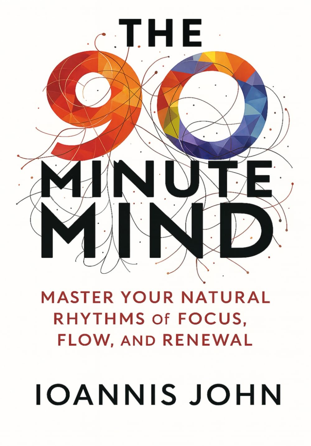 The 90-Minute Mind: Master Your Natural Rhythms of Focus, Flow, and Renewal