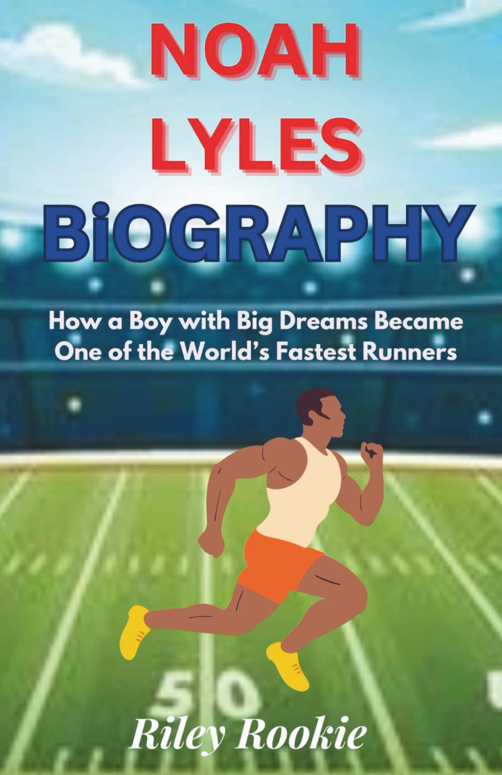 NOAH LYLES BIOGRAPHY: How a Boy with Big Dreams Became One of the World’s Fastest Runners (Sports Biographies for Kids)