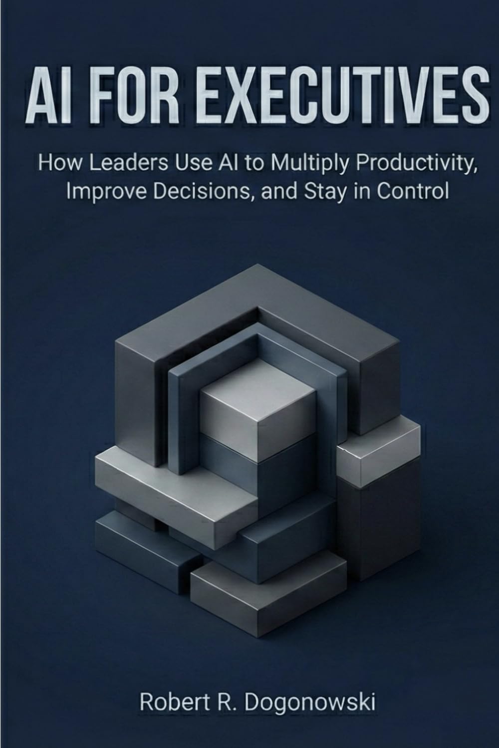 AI for Executives: How Leaders Use AI to Multiply Productivity, Improve Decisions, and Stay in Control