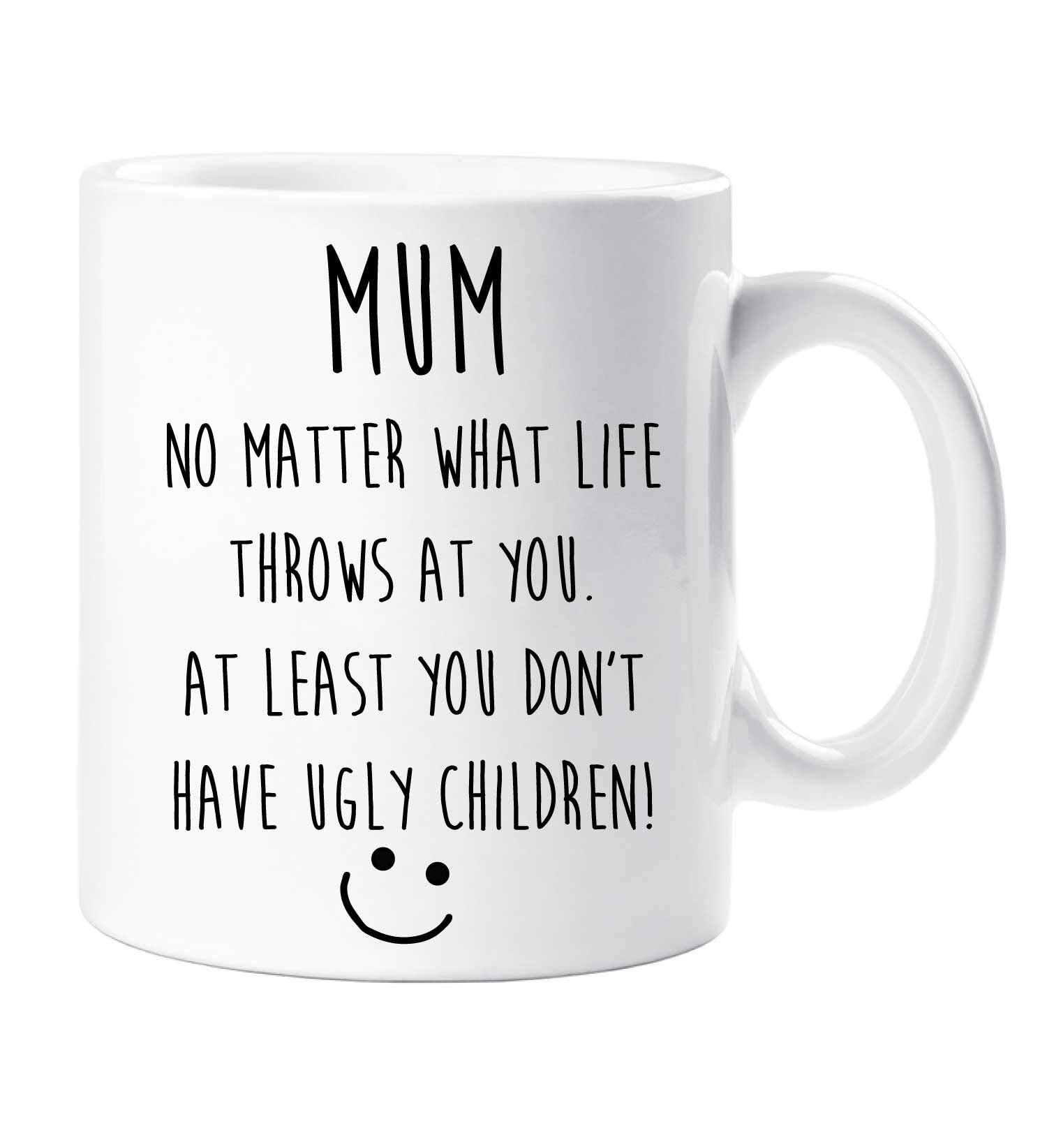 Funny Mum Mug Mum No Matter What Life throws At You. At Least You Don't Have Ugly Children Mothers Day