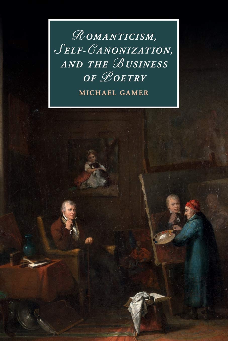Romanticism, Self-Canonization, and the Business of Poetry: 114 (Cambridge Studies in Romanticism, Series Number 114)