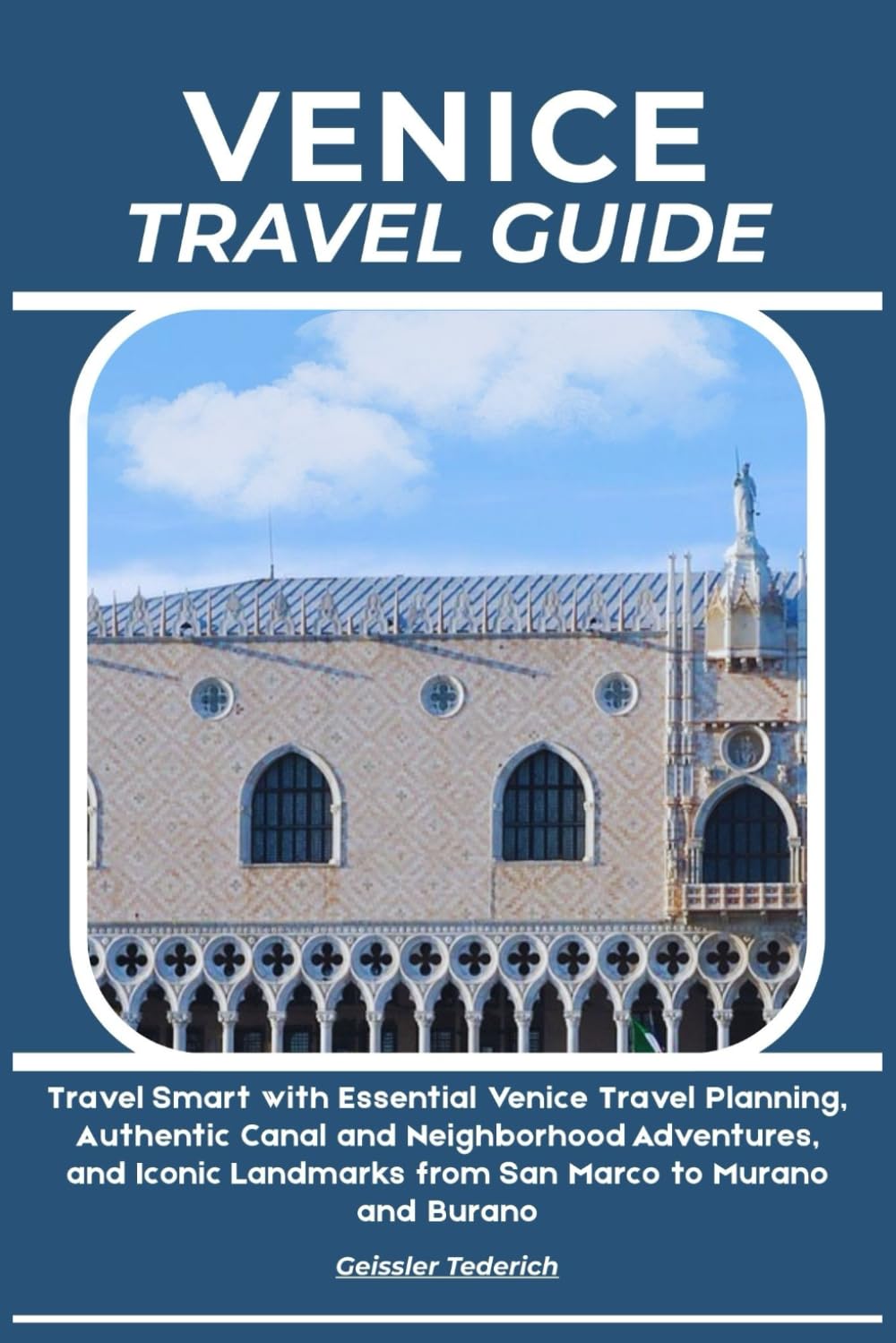 VENICE TRAVEL GUIDE: Travel Smart with Essential Venice Travel Planning, Authentic Canal and Neighborhood Adventures, and Iconic Landmarks from San Marco to Murano and Burano