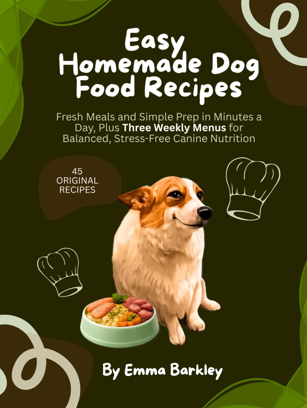 Easy Homemade Dog Food Recipes: Fresh Meals and Simple Prep in Minutes a Day, Plus Three Weekly Menus for Balanced, Stress-Free Canine Nutrition