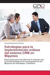 Estrategias para la implementación exitosa del sistema CRM en Mipymes: Planeación para transformar la relación con el cliente basado en la investigación de las Mipymes de Valledupar, Colombia