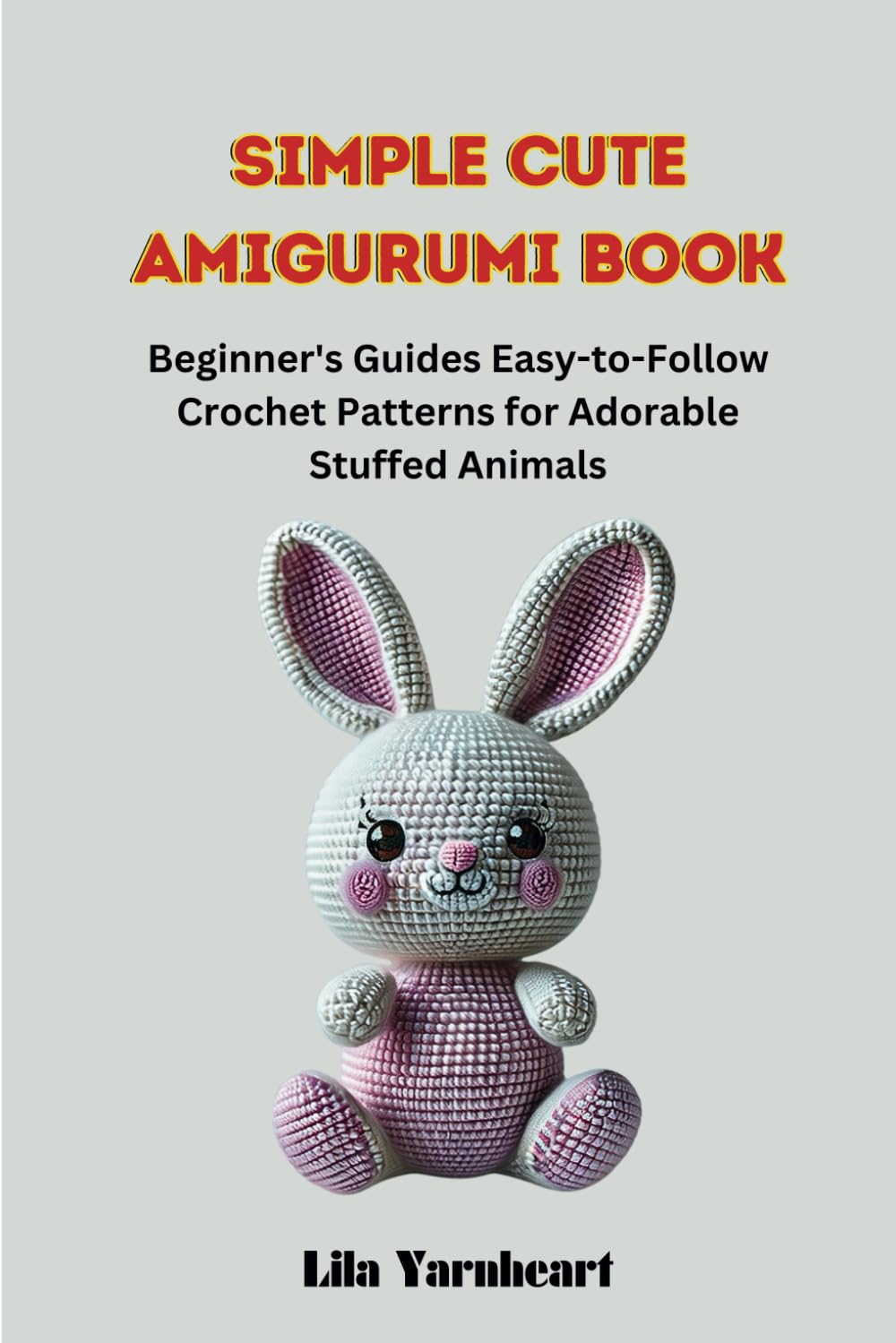 Simple Cute Amigurumi Book: Beginner's Guide Easy-to-Follow Crochet Patterns For Adorable Stuffed Animals