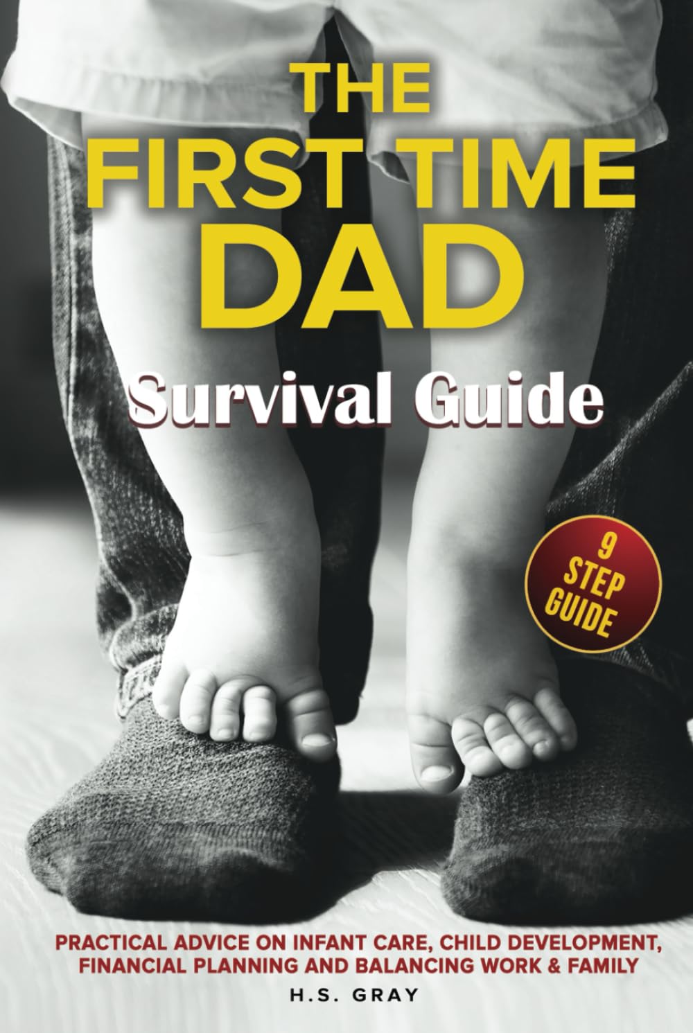 THE FIRST TIME DAD SURVIVAL GUIDE: Practical Advice on Infant Care, Child Development, Financial Planning and Balancing Work & Family