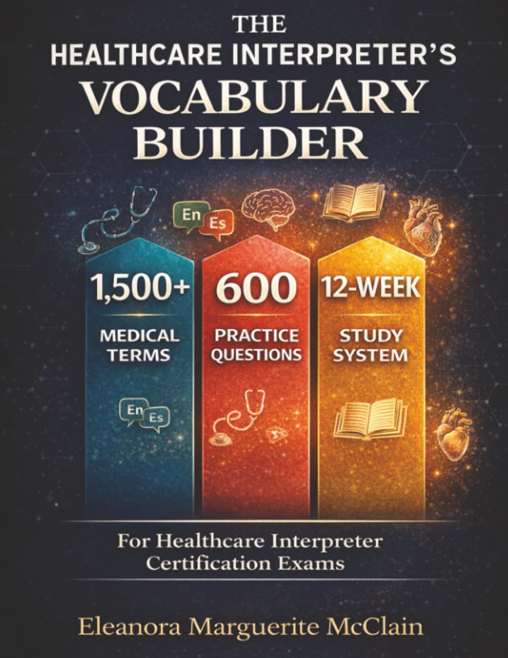 The Healthcare Interpreter's Vocabulary Builder: 1,500+ Medical Terms, 600 Practice Questions & 12-Week Study System for Healthcare Interpreter Certification Exams