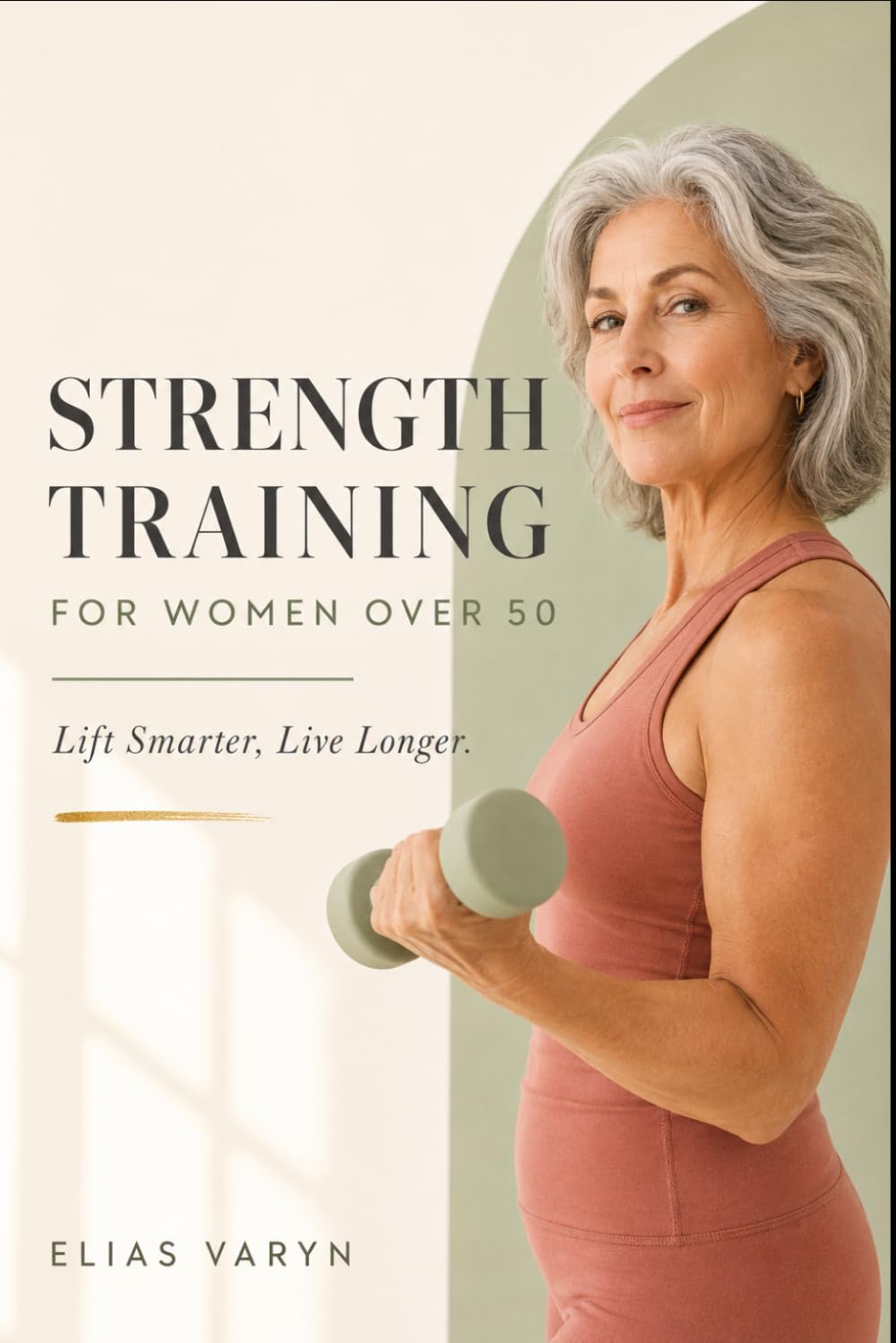 Strength Training for Women Over 50: Lift Smarter, Live Longer: A Practical Guide to Vitality and Confidence
