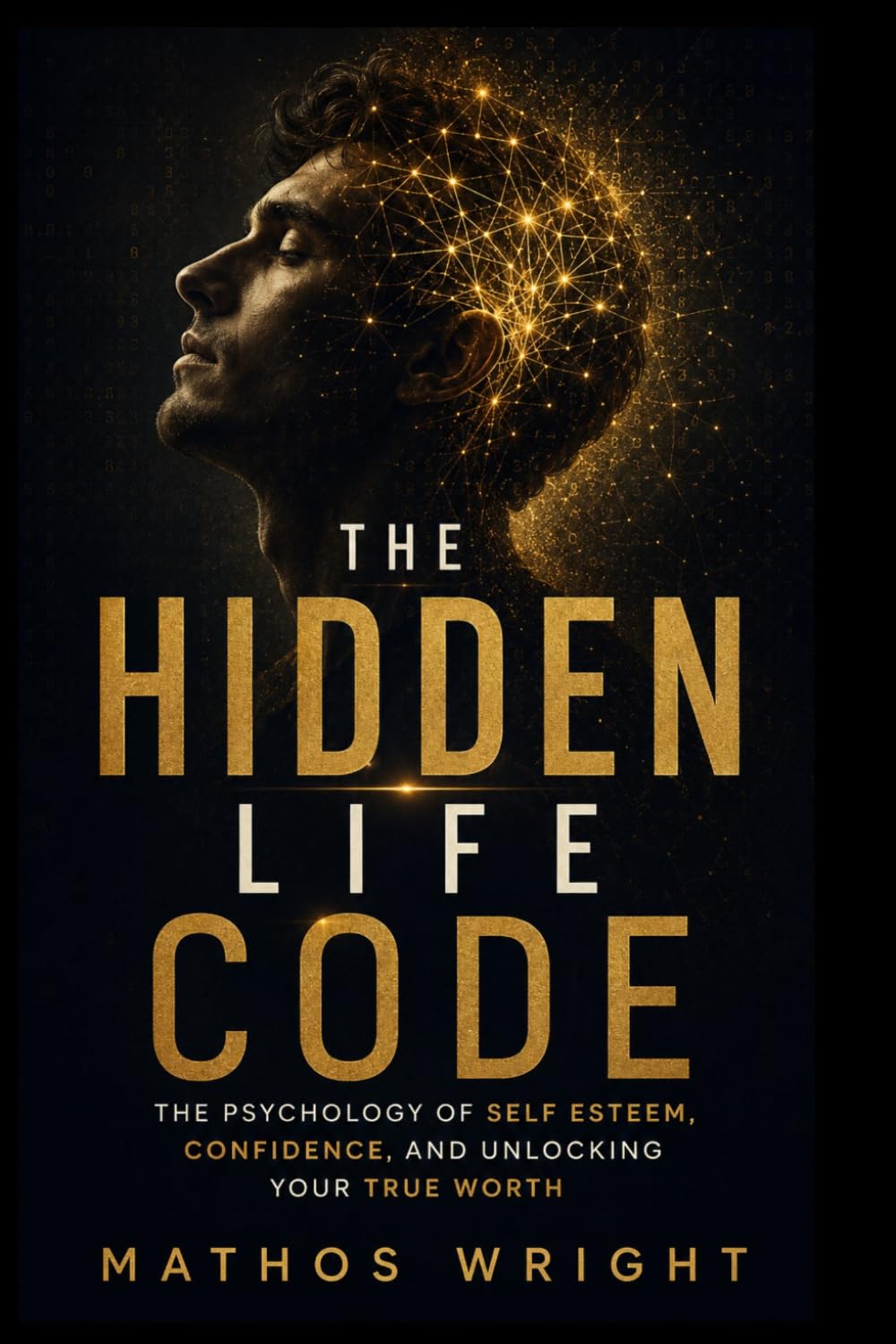 THE HIDDEN LIFE CODE: The Psychology of Self-Esteem, Confidence, and Unlocking Your True Worth