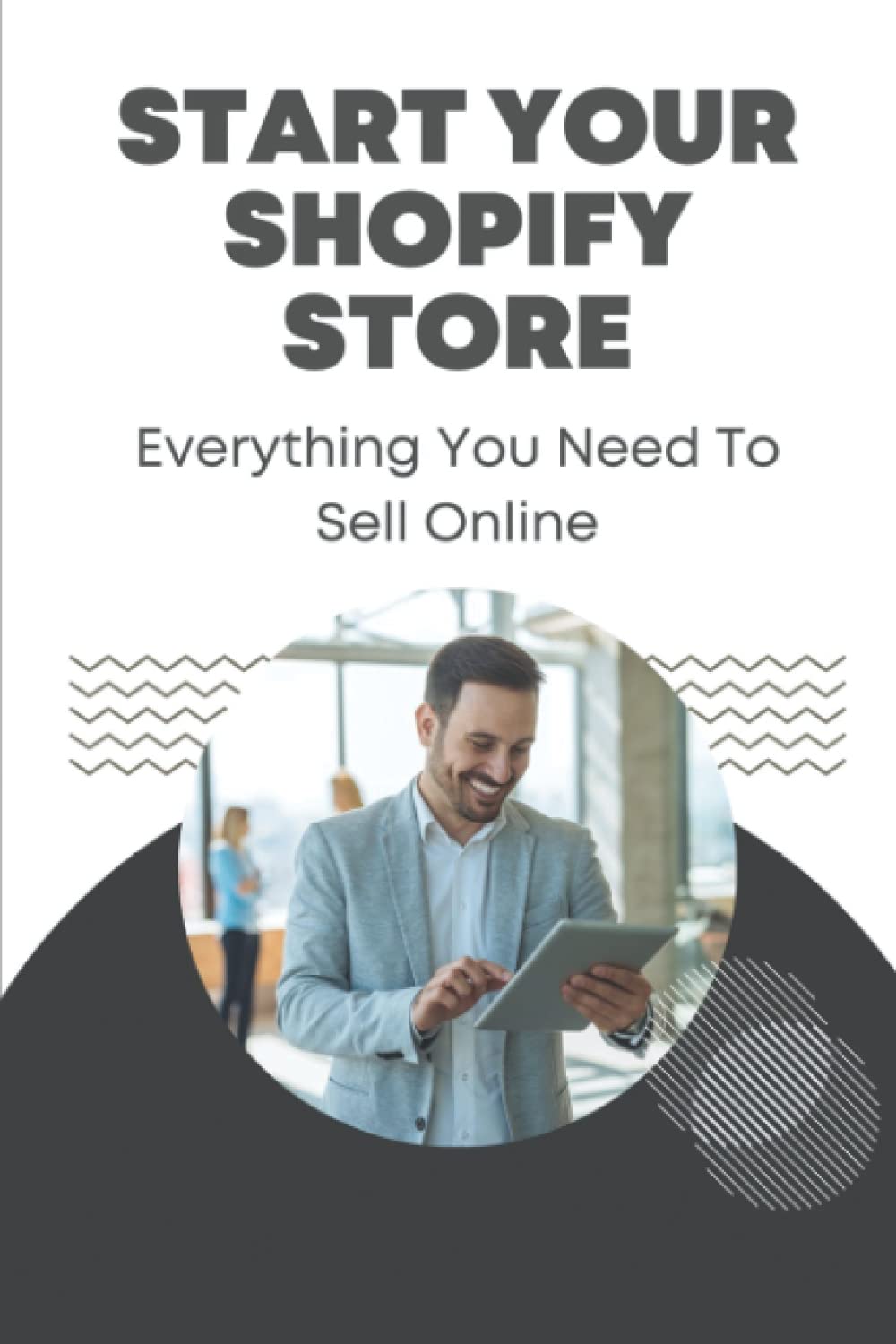 Start Your Shopify Store: Everything You Need To Sell Online: Effective Ways To Make Money Online