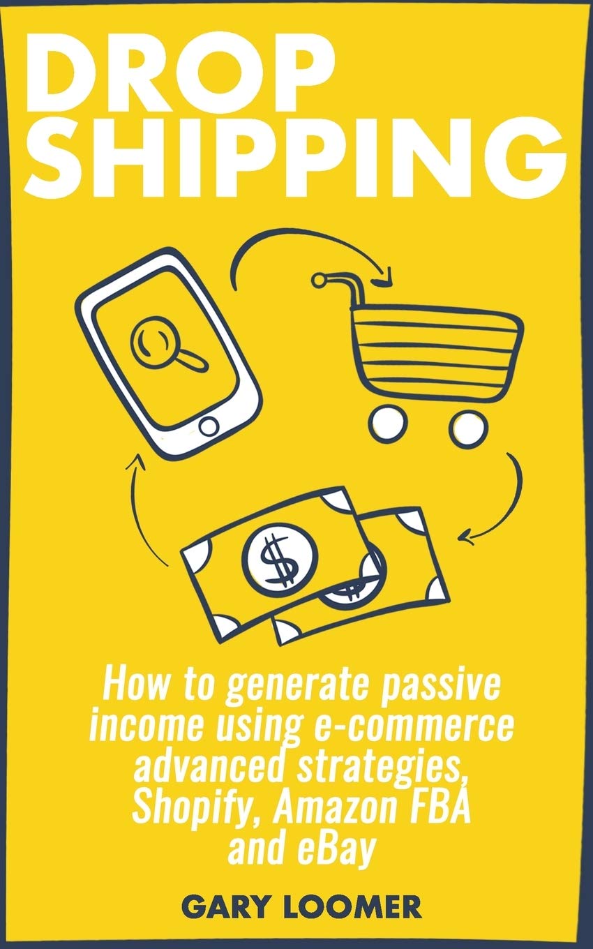 Dropshipping: How to generate passive income using e-commerce advanced strategies, Shopify, Amazon FBA and eBay