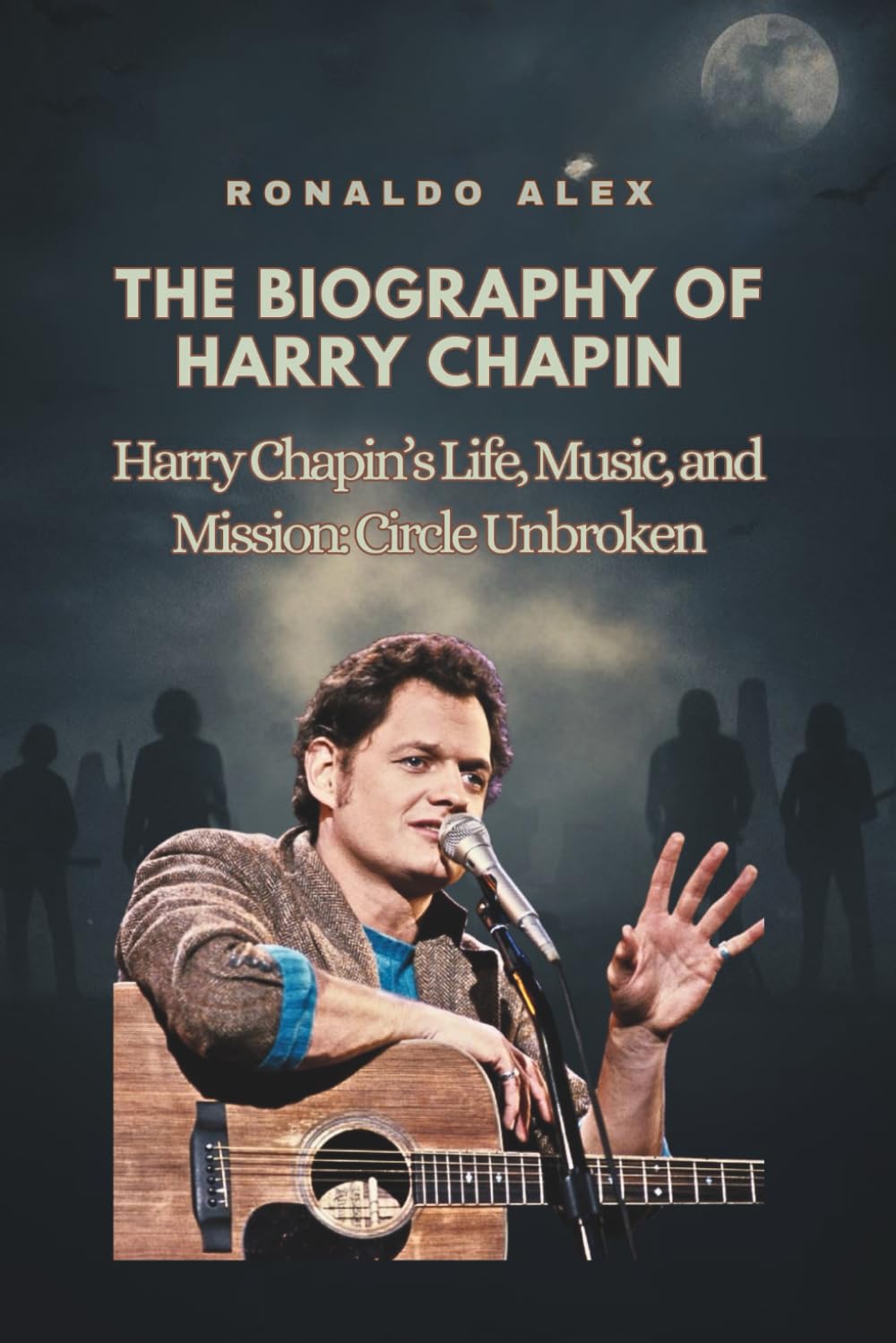 THE BIOGRAPHY OF HARRY CHAPIN: Harry Chapin’s Life, Music, and Mission: Circle Unbroken