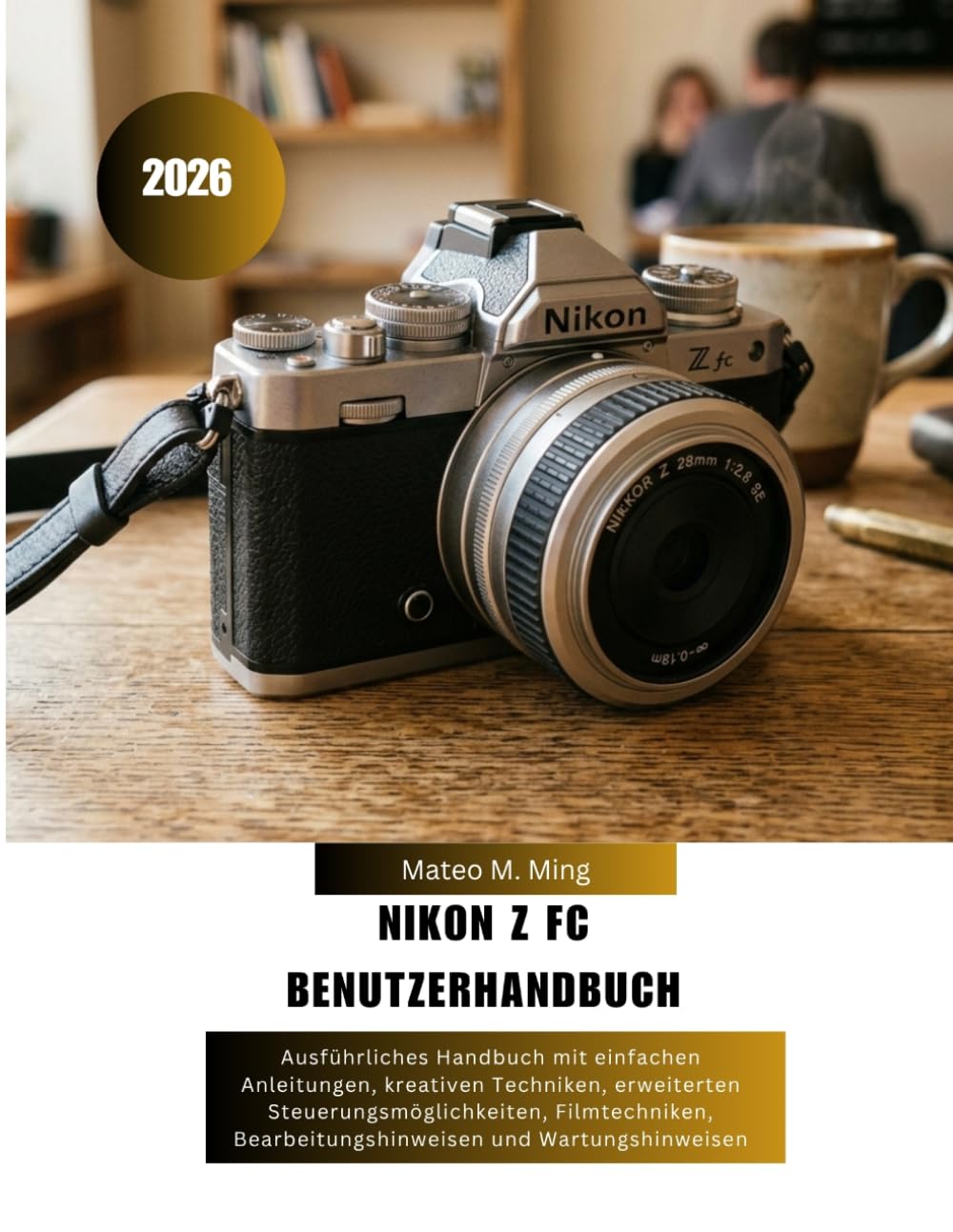 Nikon Z FC Benutzerhandbuch 2026: Ausführliches Handbuch mit einfachen Anleitungen, kreativen Techniken, erweiterten Steuerungsmöglichkeiten, ... 30 (Camera Mastery Manual Guide)