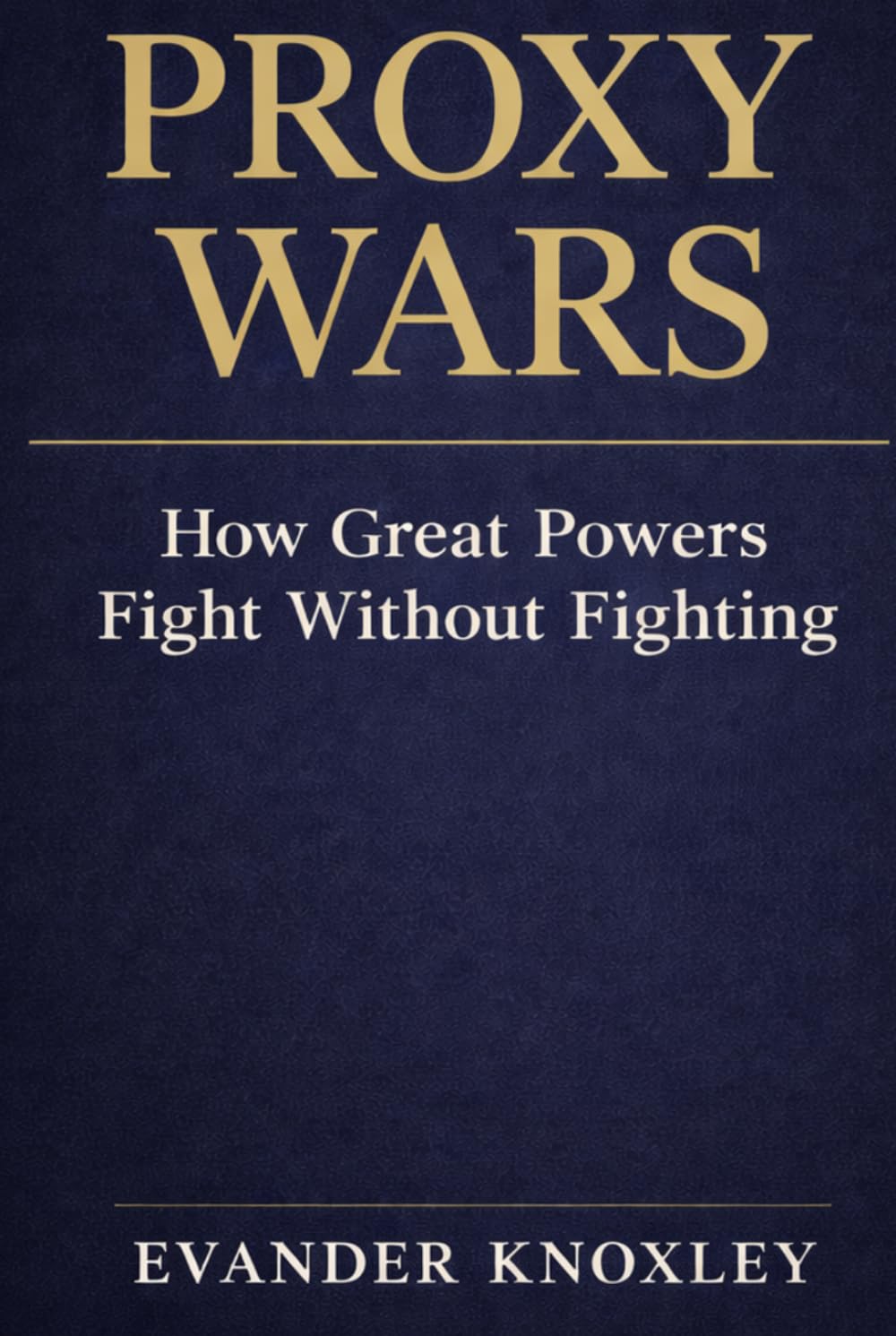 PROXY WARS: How Great Powers Fight Without Fighting (The Anatomy of Power)