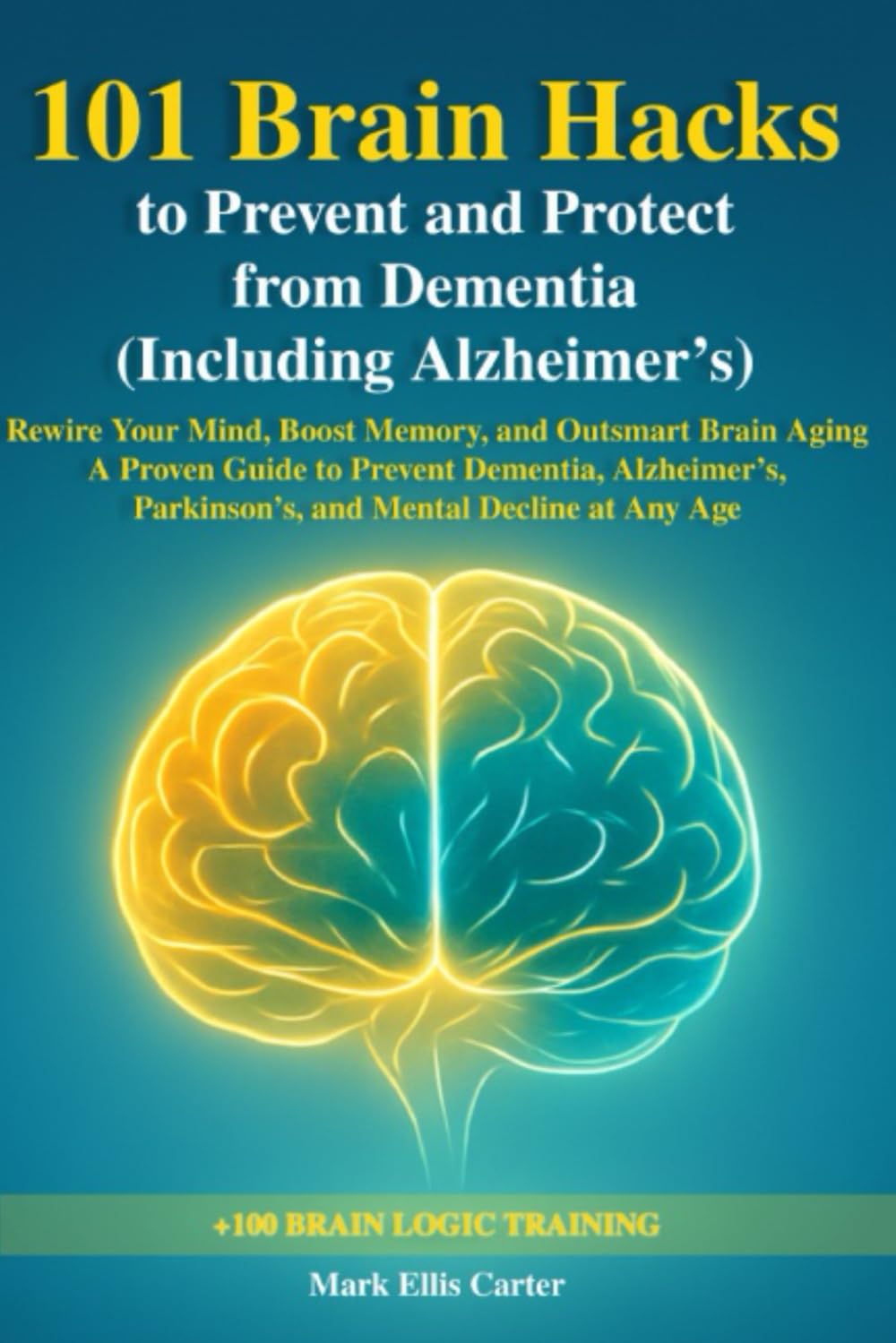 101 Brain Hacks to Prevent and Protect from Dementia (Including Alzheimer’s): Rewire Your Mind, Boost Memory, and Outsmart Brain Aging — A Proven ... Parkinson’s, and Mental Decline at Any Age